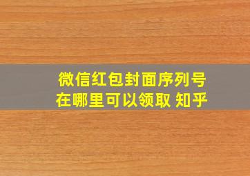 微信红包封面序列号在哪里可以领取 知乎